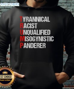 Good Trump Tyrannical Racist Unqualified Misogynistic Panderer Hoodie featuring bold text and graphic design.