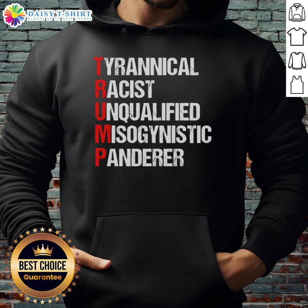 Good Trump Tyrannical Racist Unqualified Misogynistic Panderer Hoodie Good Trump Tyrannical Racist Unqualified Misogynistic Panderer Hoodie featuring bold text and graphic design.