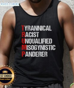 Good Trump tank top featuring bold text: 'Tyrannical, Racist, Unqualified, Misogynistic Panderer' for political statement.