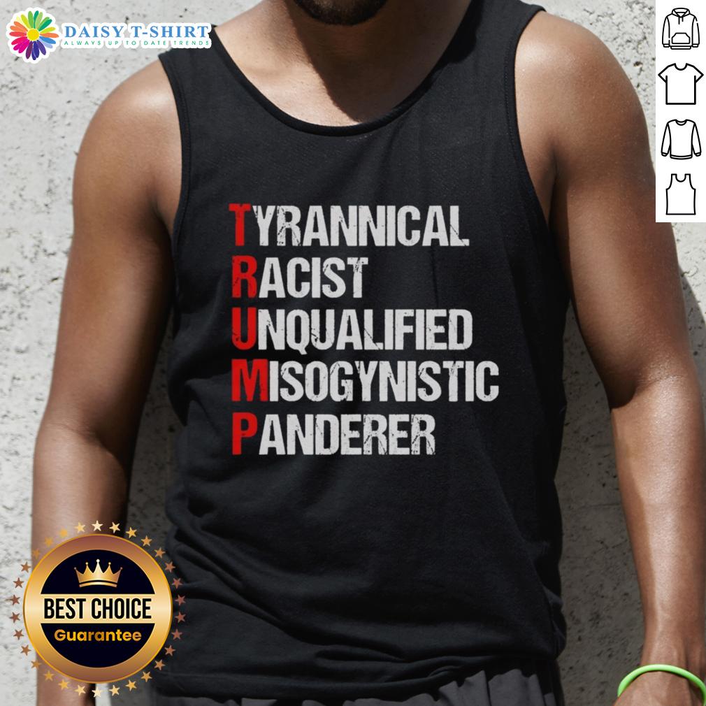 Good Trump Tyrannical Racist Unqualified Misogynistic Panderer Tank Top Good Trump tank top featuring bold text: 'Tyrannical, Racist, Unqualified, Misogynistic Panderer' for political statement.