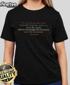 Elie Wiesel quote tee: 'We must always take sides. Neutrality helps the oppressor, never the victim.' Ladies' t-shirt design.