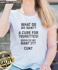 Good What Do You Want A Cure For Tourettes When Do We Want It Cunt Ladies Tee shirt showcasing bold, humorous design.
