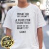 Good What Do Want A Cure For Tourettes When Do We Want It Cunt T-Shirt featuring bold text and a humorous design.