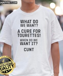 Good What Do Want A Cure For Tourettes When Do We Want It Cunt T-Shirt featuring bold text and a humorous design.