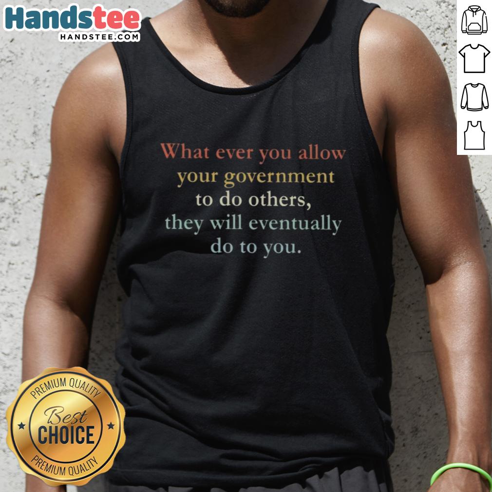good-what-ever-you-allow-your-government-to-do-others-they-will-eventually-do-to-you-tank-top Good-Whatever-You-Allow-Your-Government-Tank-Top featuring bold text on a stylish tank top for political awareness.