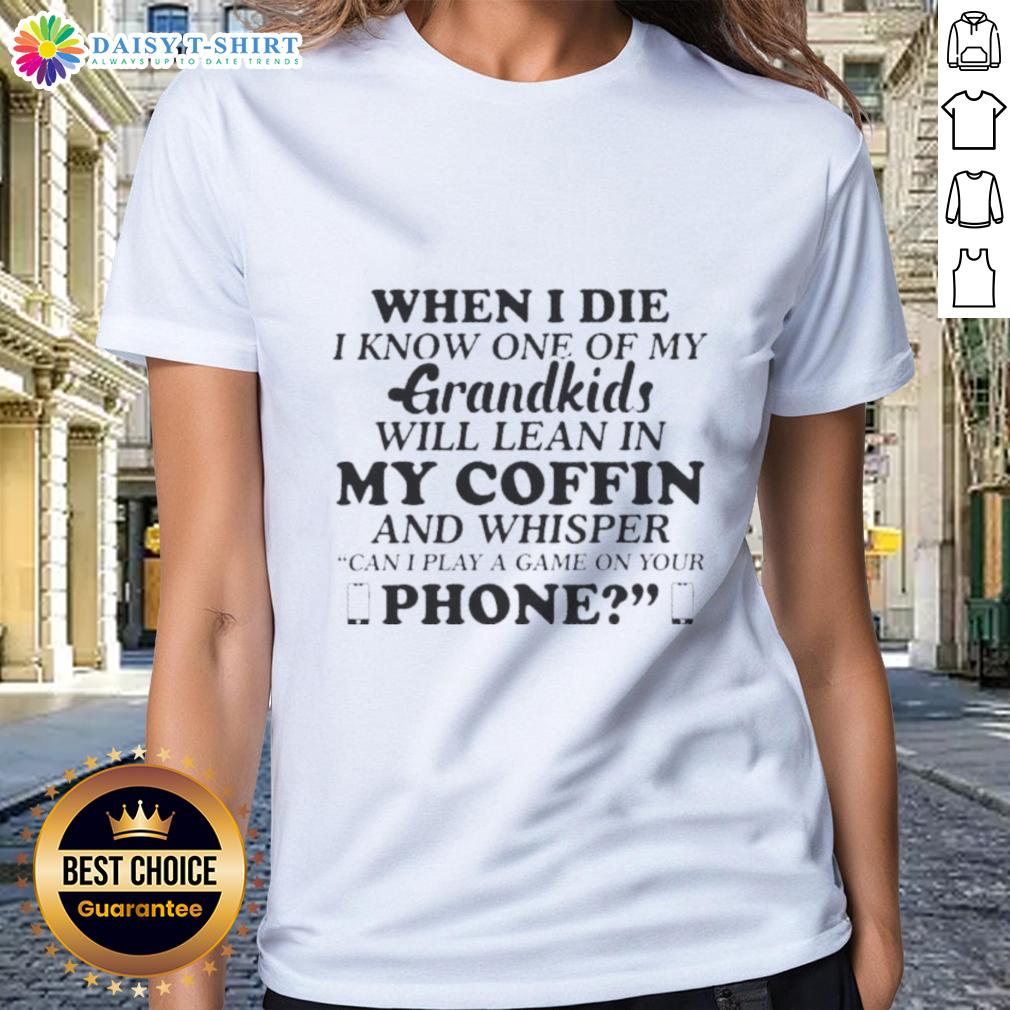 Good When I Die I Know One Of My Grandkids Will Lean In My Coffin And Whisper Ladies-Tee Funny ladies tee featuring the quote 'Good When I Die I Know One of My Grandkids Will Lean In My Coffin and Whisper'