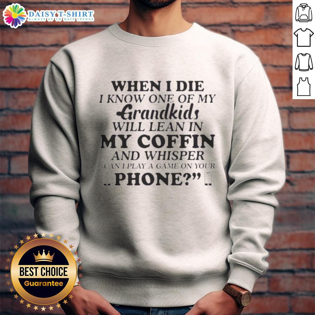 Good When I Die I Know One Of My Grandkids Will Lean In My Coffin And Whisper Sweatshirt Alt Text: Good When I Die sweatshirt featuring a heartfelt quote about grandkids leaning in at the coffin, perfect for family love.