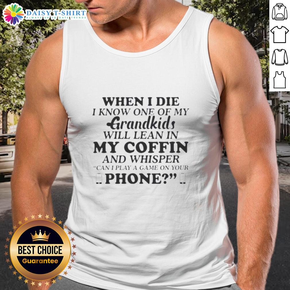 Good When I Die I Know One Of My Grandkids Will Lean In My Coffin And Whisper Tank Top Good When I Die I Know One Of My Grandkids Will Lean In My Coffin And Whisper tank top design featuring heartfelt message.