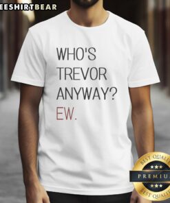 Alt Text: Good Who's Trevor Anyway Ew T-Shirt featuring a humorous design, perfect for fans of quirky graphic tees.