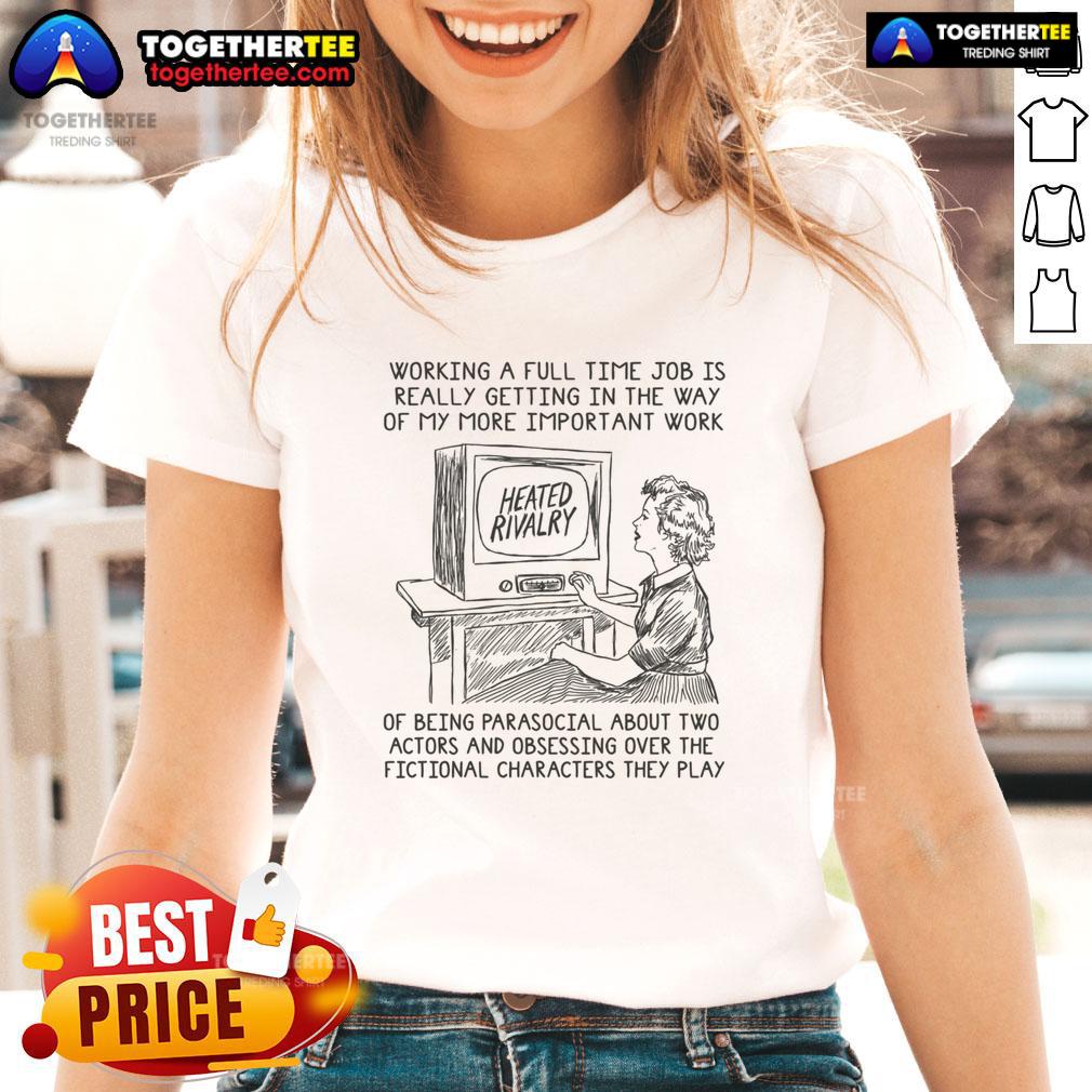 Good Working A Full Time Job Is Really Getting In The Way Of My More Important Work Of Being Parasocial Ladies-Tee Funny parasocial tee for women: 'Full-time job gets in the way of my more important work,' perfect for casual wear.