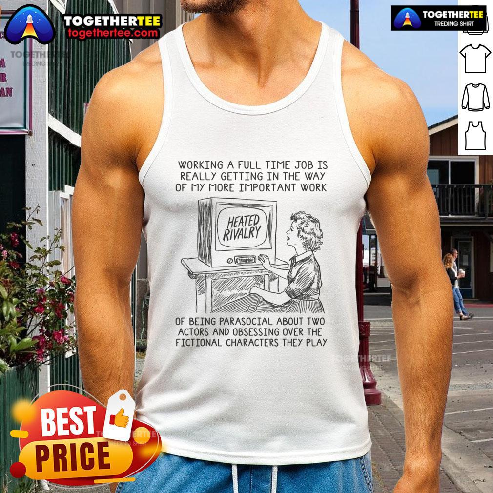 Good Working A Full Time Job Is Really Getting In The Way Of My More Important Work Of Being Parasocial Tank Top Funny tank top featuring the phrase about full-time jobs vs. parasocial relationships, perfect for casual wear.