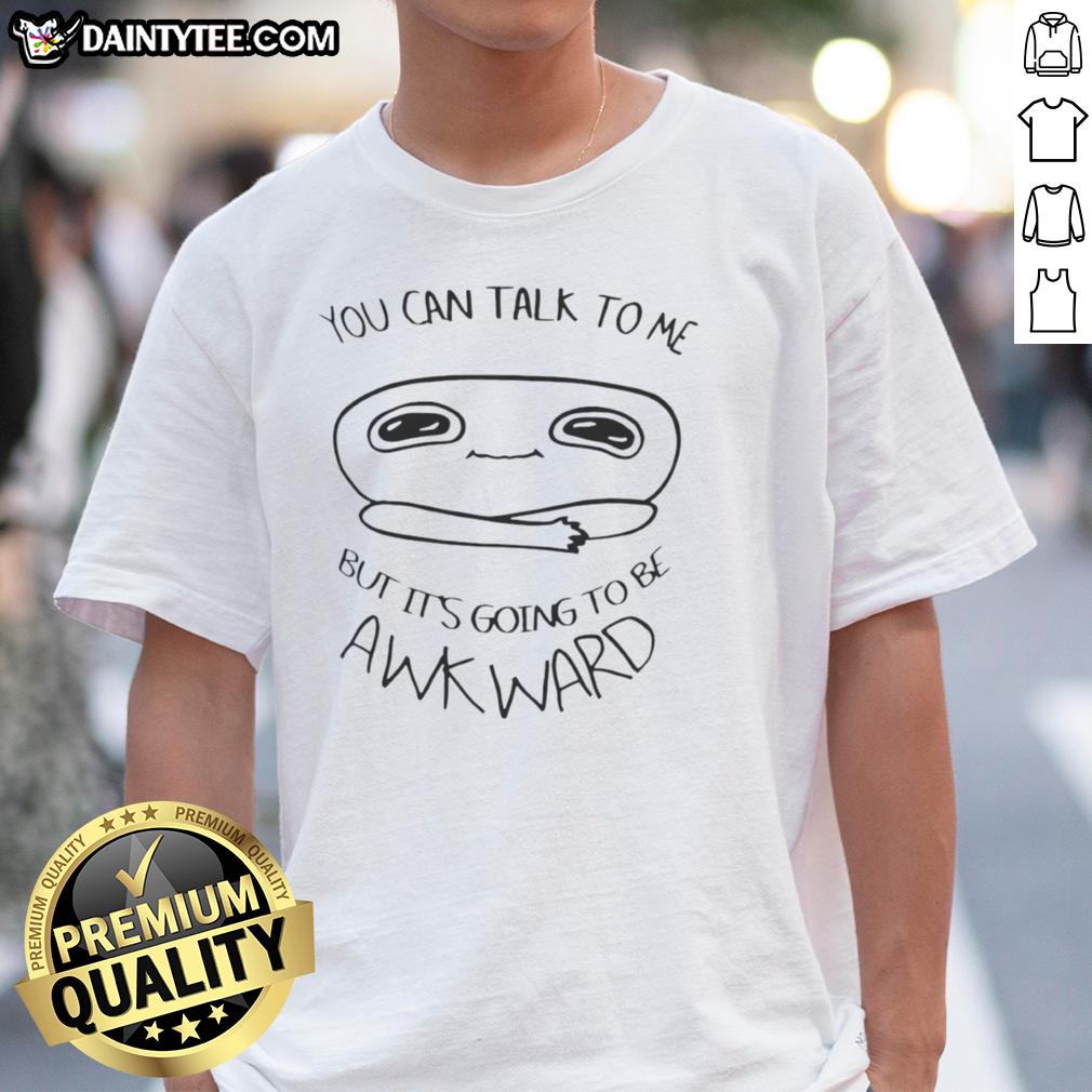 good-you-can-talk-to-me-but-its-going-to-be-awkward-t-shirt-1 Good You Can Talk To Me But It's Going To Be Awkward T-Shirt design featuring humorous text on a casual tee.