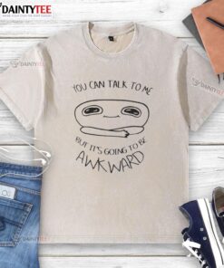 Good You Can Talk To Me But It's Going To Be Awkward washed t-shirt design featuring humorous text on a casual tee.