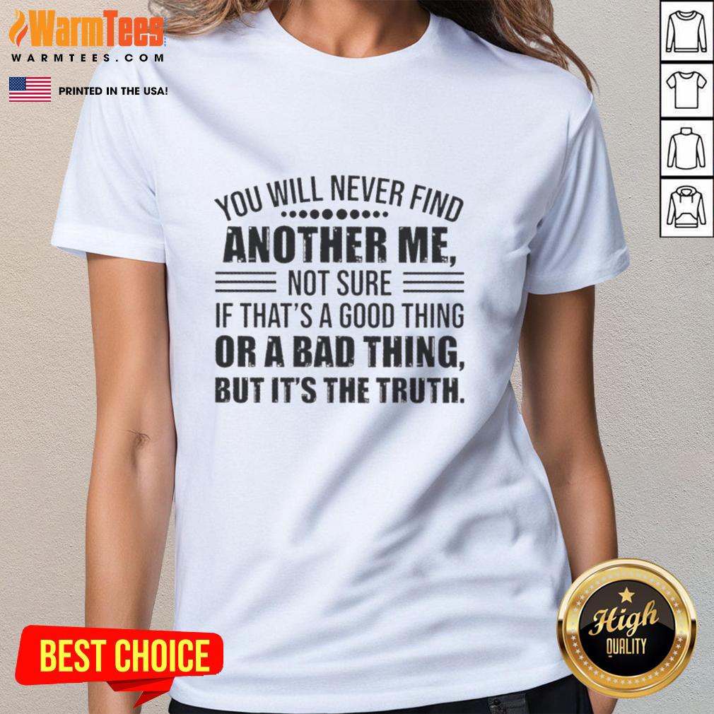 good-you-will-never-find-another-me-not-sure-if-thats-a-good-thing-or-a-bad-thing-but-its-the-truth-ladies-tee Good You Will Never Find Another Me Ladies Tee featuring playful text design, perfect for unique style and self-expression.
