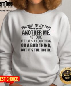 Good You Will Never Find Another Me sweatshirt featuring a bold statement design, perfect for unique fashion lovers.
