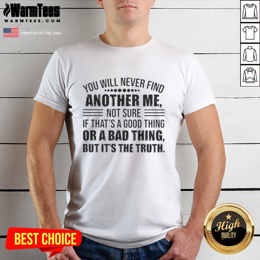 good-you-will-never-find-another-me-not-sure-if-thats-a-good-thing-or-a-bad-thing-but-its-the-truth-t-shirt Good You Will Never Find Another Me t-shirt design, showcasing a humorous quote about uniqueness and individuality.