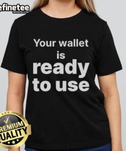 Good Your Wallet Is Ready To Use Ladies Tee featuring a stylish design, perfect for casual outings and everyday wear.