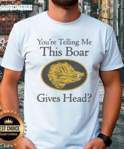 Good You'Re Telling Me This Boar Gives Head T-Shirt featuring a humorous design with a cartoon boar illustration.