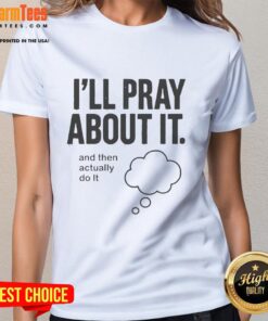 Happy Ill Pray About It And Then Actually Do It Ladies Tee featuring a vibrant design and inspirational message.