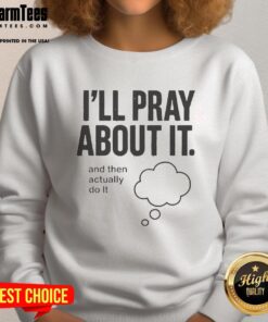 Happy Ill Pray About It And Then Actually Do It Sweatshirt in cozy fabric, perfect for casual and motivational wear.