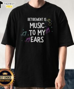 Happy Retired Is Music To My Ears T-Shirt featuring a vibrant design celebrating retirement and love for music.