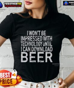 Funny ladies' tee featuring 'I Won't Be Impressed With Technology Until I Can Download Beer' slogan.