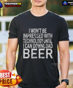 Alt Text: Funny 'Hot I Won't Be Impressed With Technology Until I Can Download Beer' t-shirt design for tech and beer lovers.