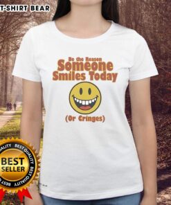 Nice Be The Reason Someone Smiles Today Or Cringes Ladies Tee - Stylish womens shirt with a motivational quote design.