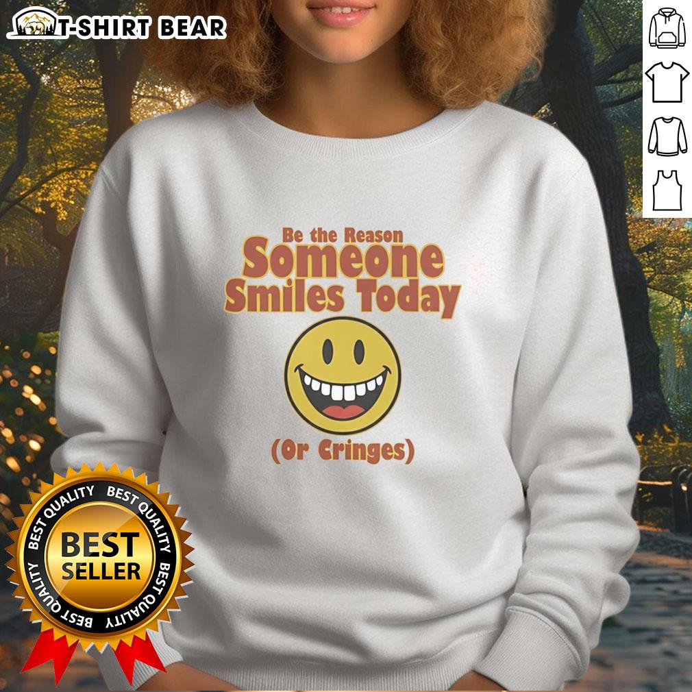 Nice Be The Reason Someone Smiles Today Or Cringes Sweatshirt Nice Be The Reason Someone Smiles Today Or Cringes sweatshirt in soft fabric with a motivational quote design.