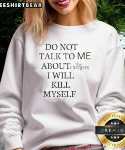 Funny sweatshirt reading 'Do Not Talk To Me About The Chargers, I Will Kill Myself' for Chargers fans and humor lovers.