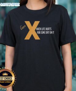 Alt Text: Nice Gen X When Life Hurts Rub Some Dirt On It Ladies Tee shirt featuring a trendy design for Gen X women.