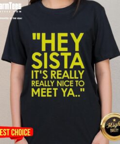 Nice Hey Sista It's Really Really Nice To Meet Ya Ladies Tee showcasing a stylish women's graphic t-shirt design.
