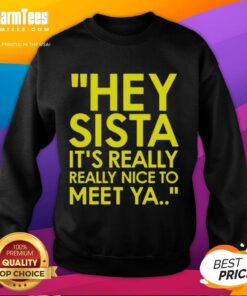 Cozy 'Hey Sista, It's Really Really Nice To Meet Ya' sweatshirt, perfect for casual wear and stylish comfort.