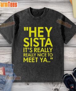 Washed t-shirt featuring 'Hey Sista, It's Really Really Nice To Meet Ya' design, perfect for casual wear and gifts.