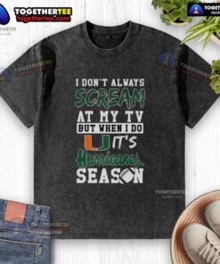 Miami Hurricanes NCAA football lover wearing a washed t-shirt that says 'I don't always scream at my TV, but when I do.'