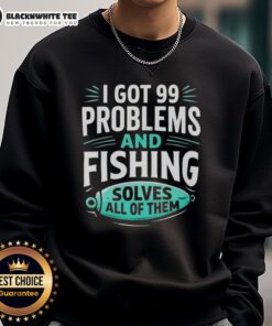Clever angler sweatshirt with 'I Got 99 Problems and Fishing Solves All of Them' design for fishing enthusiasts.