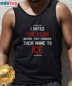 Nice I Hated The Klan Before They Changed Their Name To Ice tank top design featuring bold graphics and text.