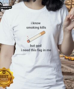 Women's 'Nice I Know Smoking Kills But God I Need This Fag In Me' tee, perfect for bold fashion statements and humor.