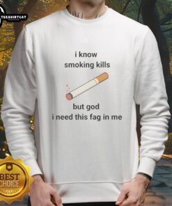 Trendy 'Nice I Know Smoking Kills But God I Need This Fag In Me' sweatshirt, perfect for casual wear and smokers' humor.