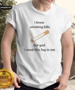Nice I Know Smoking Kills But God I Need This Fag In Me T-Shirt featuring bold graphic design and humorous text.