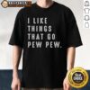 Nice I Like Things That Go Pew Pew T-Shirt featuring playful graphics and bold text for enthusiasts of fun designs.
