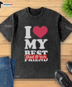 Nice I Love My Best Bad B*tch Friend washed t-shirt in trendy design, perfect for celebrating friendship and style.