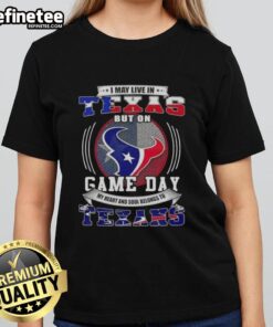 Nice I May Live In Texas But On Game Day My Heart And Soul Belongs To Houston Texans T-Shirt - Image 3