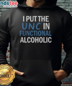 Nice I Put The UNC In Functional Alcoholic hoodie design featuring playful text on a casual black background.