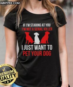 Funny ladies tee with text 'If I'm staring, I'm not a serial killer, I just want to pet your dog' for dog lovers.