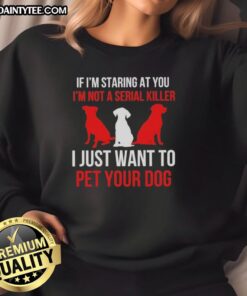Alt Text: Nice If I'm Staring At You sweatshirt featuring humorous text about dog lovers and petting dogs.