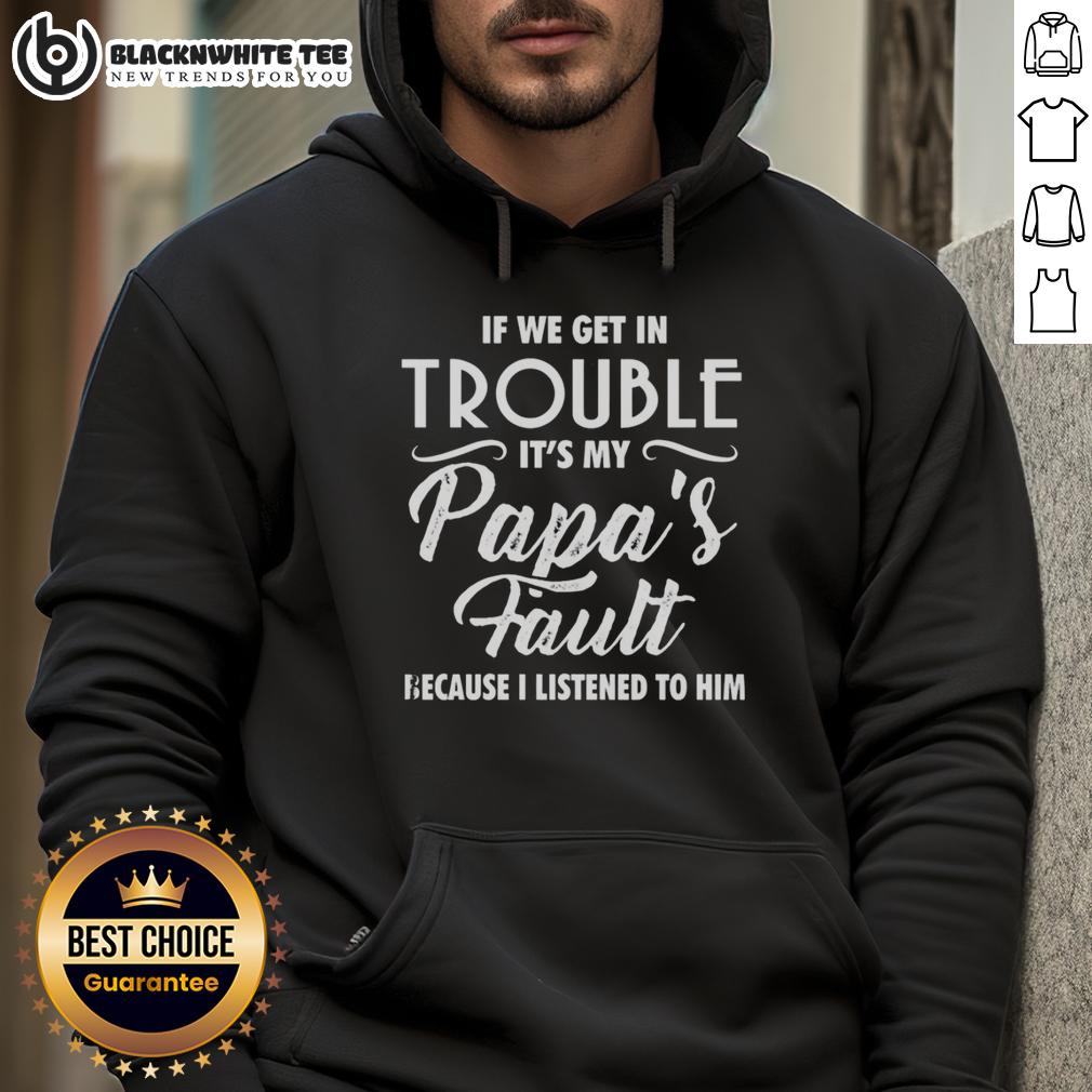 Nice If We Get In Trouble It'S My Papa'S Fault Because I Listened To Him Hoodie Funny hoodie with 'If We Get in Trouble It's My Papa's Fault' text, perfect for casual wear and family gatherings.