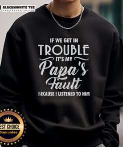 Funny sweatshirt with the text 'If We Get in Trouble, It's My Papa's Fault Because I Listened to Him.'