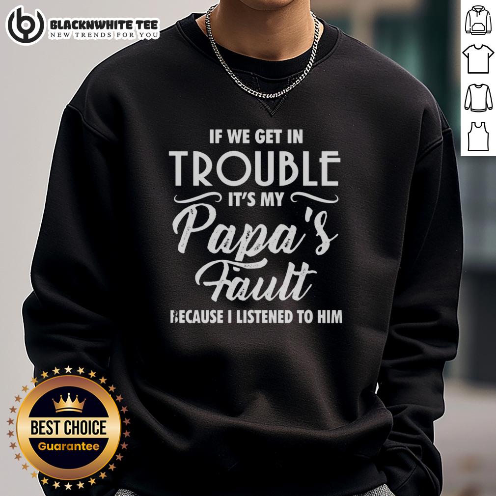 Nice If We Get In Trouble It's My Papa's Fault Because I Listened To Him Sweatshirt Funny sweatshirt with the text 'If We Get in Trouble, It's My Papa's Fault Because I Listened to Him.'