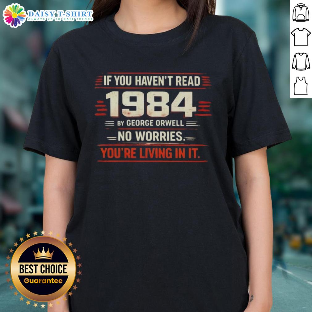 Nice If You Haven't Read 1984 By George Orwell No Worries You're Living In It Ladies-Tee Womens tee featuring 'Nice If You Haven't Read 1984 by George Orwell, No Worries, You're Living In It' design.